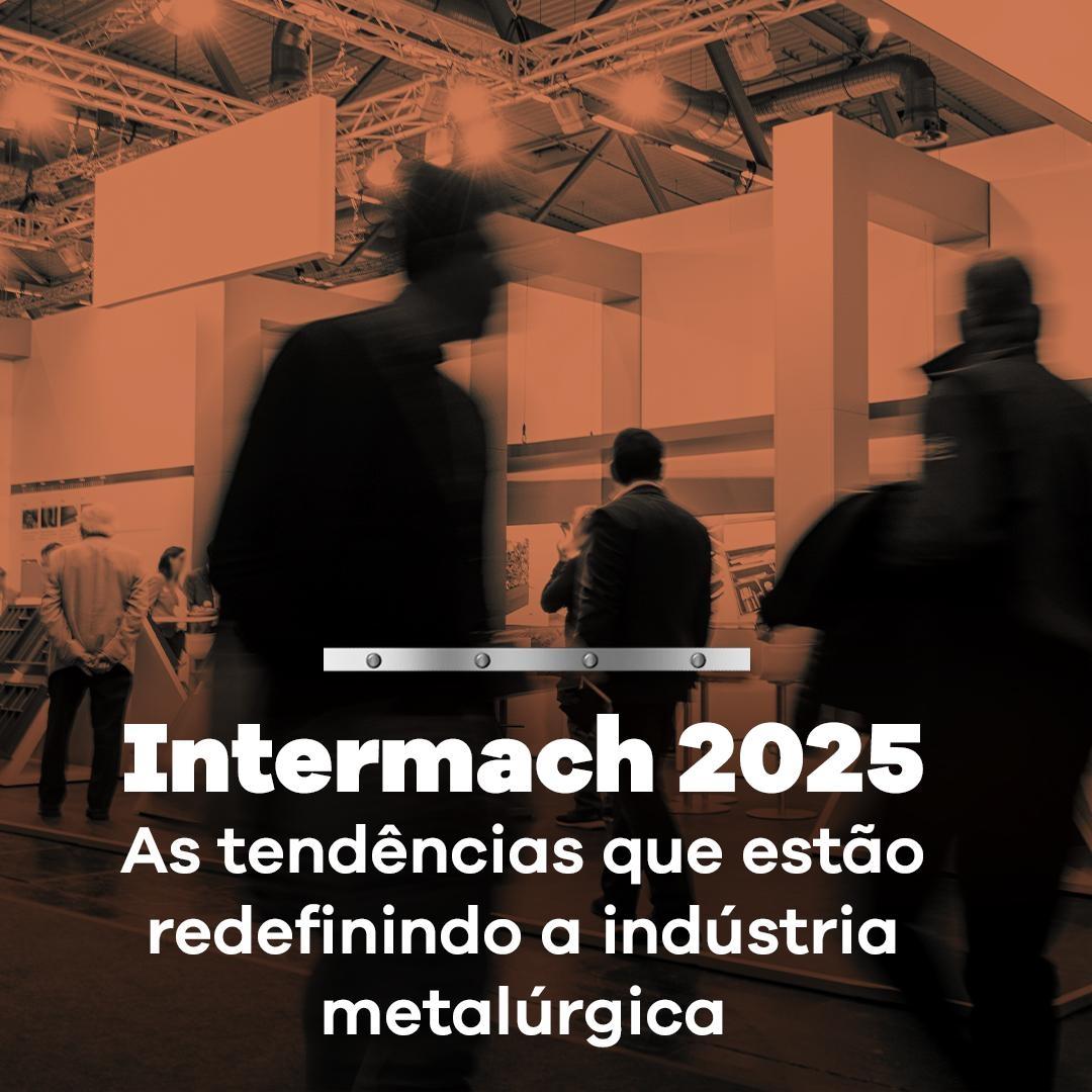 Intermach 2025: As Tendências Que Estão Redefinindo a Indústria Metalúrgica
